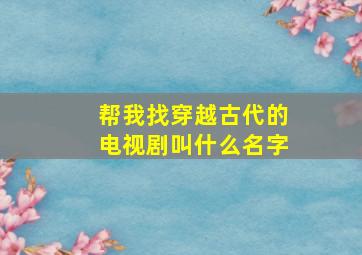 帮我找穿越古代的电视剧叫什么名字