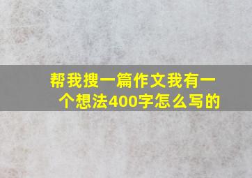 帮我搜一篇作文我有一个想法400字怎么写的