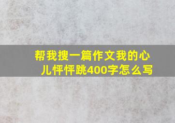 帮我搜一篇作文我的心儿怦怦跳400字怎么写