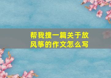 帮我搜一篇关于放风筝的作文怎么写