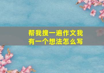 帮我搜一遍作文我有一个想法怎么写