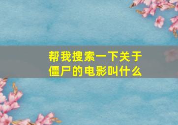 帮我搜索一下关于僵尸的电影叫什么