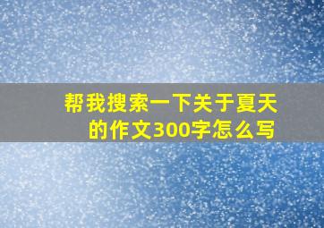 帮我搜索一下关于夏天的作文300字怎么写