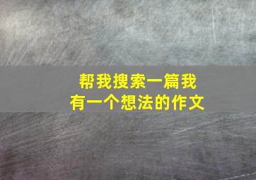 帮我搜索一篇我有一个想法的作文