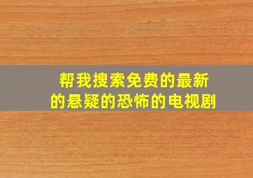 帮我搜索免费的最新的悬疑的恐怖的电视剧