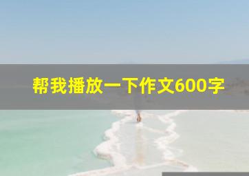 帮我播放一下作文600字