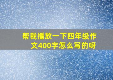 帮我播放一下四年级作文400字怎么写的呀