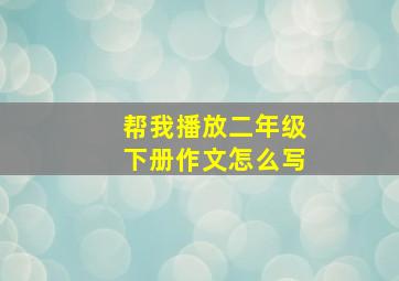 帮我播放二年级下册作文怎么写