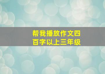 帮我播放作文四百字以上三年级