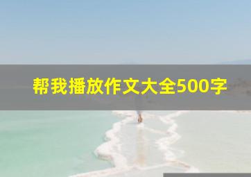 帮我播放作文大全500字