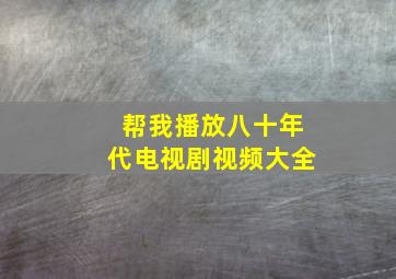 帮我播放八十年代电视剧视频大全