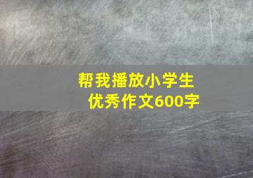 帮我播放小学生优秀作文600字