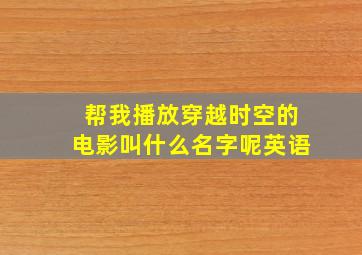 帮我播放穿越时空的电影叫什么名字呢英语