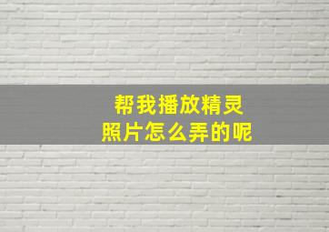 帮我播放精灵照片怎么弄的呢