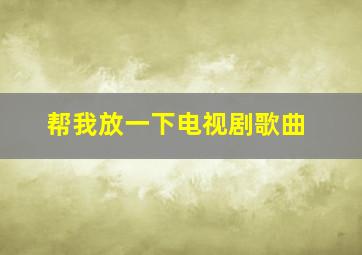 帮我放一下电视剧歌曲