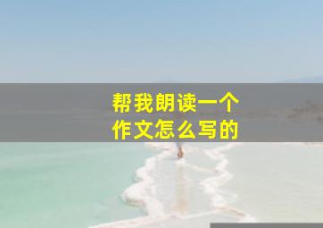 帮我朗读一个作文怎么写的