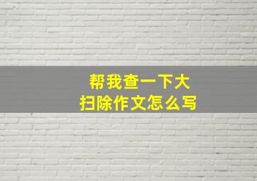 帮我查一下大扫除作文怎么写