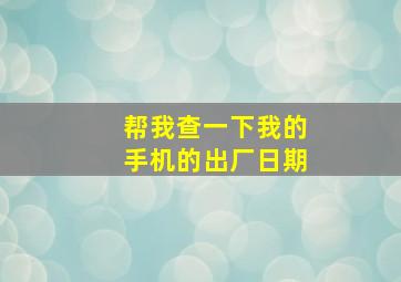 帮我查一下我的手机的出厂日期