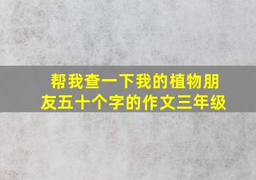 帮我查一下我的植物朋友五十个字的作文三年级