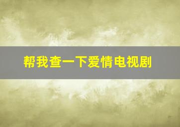 帮我查一下爱情电视剧