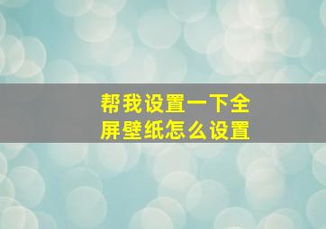 帮我设置一下全屏壁纸怎么设置