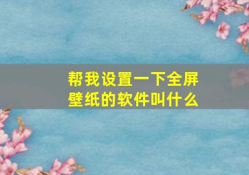 帮我设置一下全屏壁纸的软件叫什么