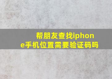 帮朋友查找iphone手机位置需要验证码吗