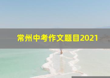 常州中考作文题目2021