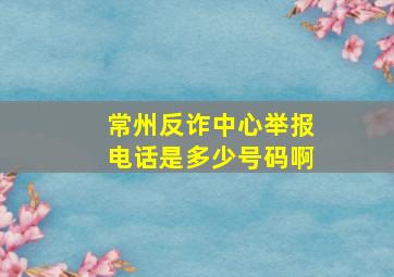 常州反诈中心举报电话是多少号码啊