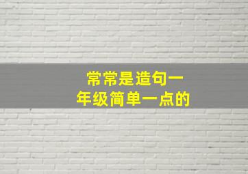 常常是造句一年级简单一点的