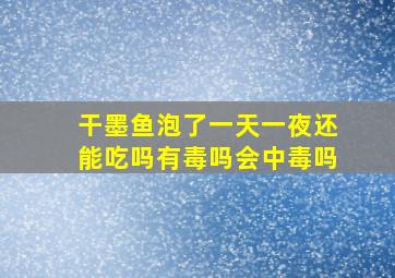 干墨鱼泡了一天一夜还能吃吗有毒吗会中毒吗