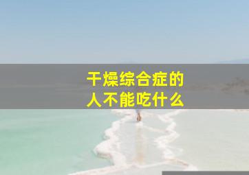 干燥综合症的人不能吃什么