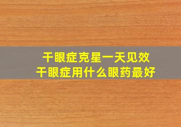 干眼症克星一天见效干眼症用什么眼药最好