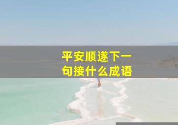 平安顺遂下一句接什么成语