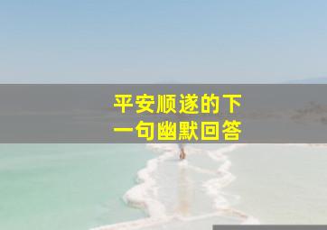 平安顺遂的下一句幽默回答