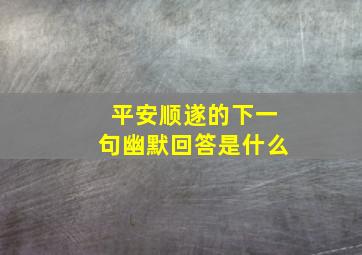 平安顺遂的下一句幽默回答是什么