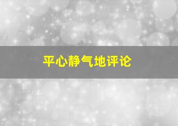 平心静气地评论