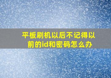 平板刷机以后不记得以前的id和密码怎么办