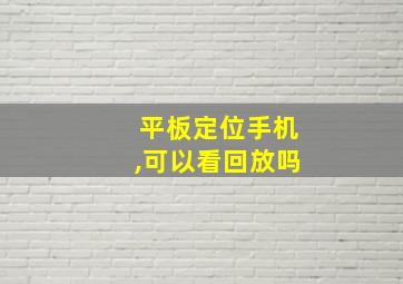 平板定位手机,可以看回放吗