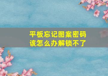 平板忘记图案密码该怎么办解锁不了