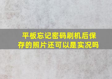 平板忘记密码刷机后保存的照片还可以是实况吗