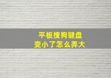 平板搜狗键盘变小了怎么弄大