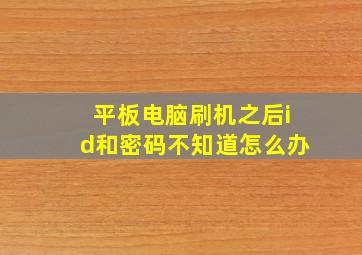 平板电脑刷机之后id和密码不知道怎么办