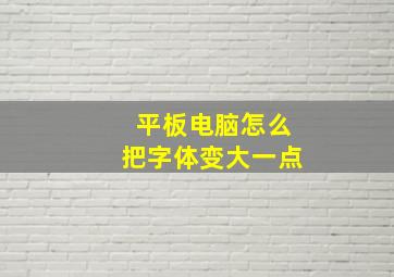 平板电脑怎么把字体变大一点