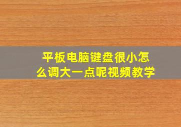 平板电脑键盘很小怎么调大一点呢视频教学