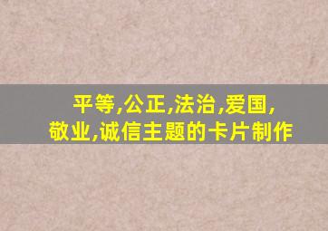 平等,公正,法治,爱国,敬业,诚信主题的卡片制作