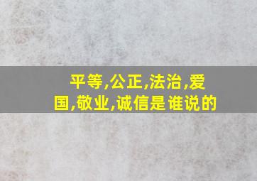 平等,公正,法治,爱国,敬业,诚信是谁说的