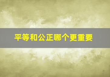 平等和公正哪个更重要