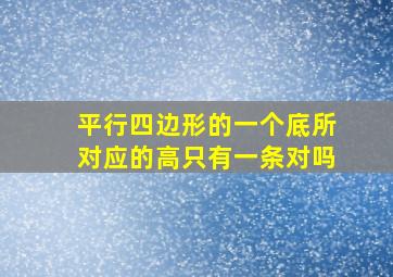 平行四边形的一个底所对应的高只有一条对吗