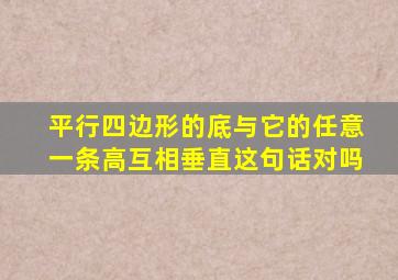 平行四边形的底与它的任意一条高互相垂直这句话对吗